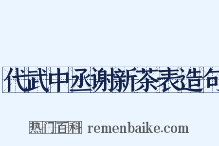 代武中丞谢新茶表造句是什么意思的图片